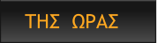 ΤΗΣ  ΩΡΑΣ