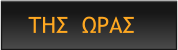 ΤΗΣ  ΩΡΑΣ