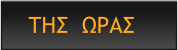 ΤΗΣ  ΩΡΑΣ