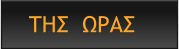 ΤΗΣ  ΩΡΑΣ