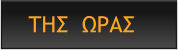 ΤΗΣ  ΩΡΑΣ